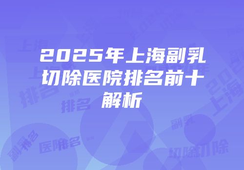 2025年上海副乳切除医院排名前十解析