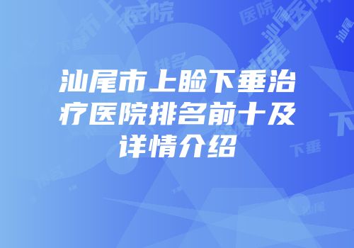 汕尾市上睑下垂治疗医院排名前十及详情介绍