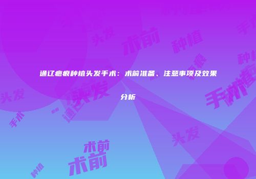 通辽疤痕种植头发手术：术前准备、注意事项及效果分析