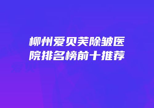柳州爱贝芙除皱医院排名榜前十推荐