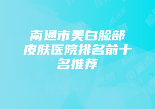 南通市美白脸部皮肤医院排名前十名推荐