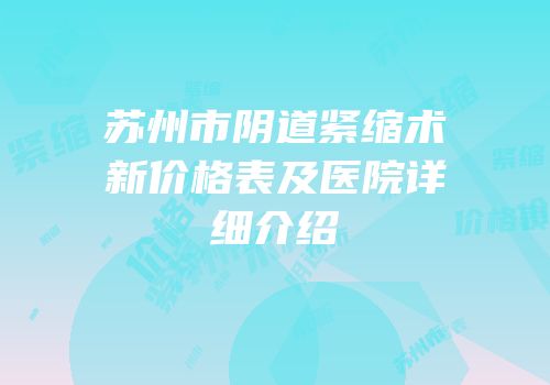 苏州市阴道紧缩术新价格表及医院详细介绍