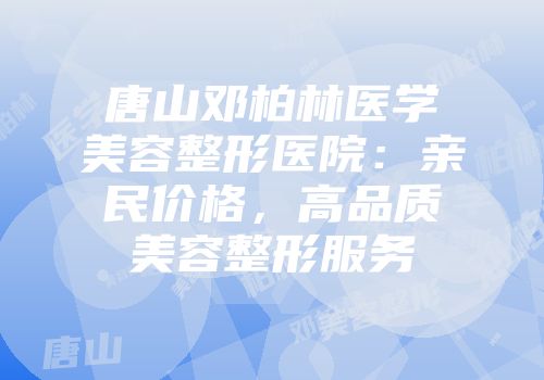 唐山邓柏林医学美容整形医院：亲民价格，高品质美容整形服务