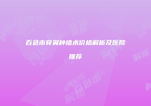 百色市穿翼种植术价格解析及医院推荐