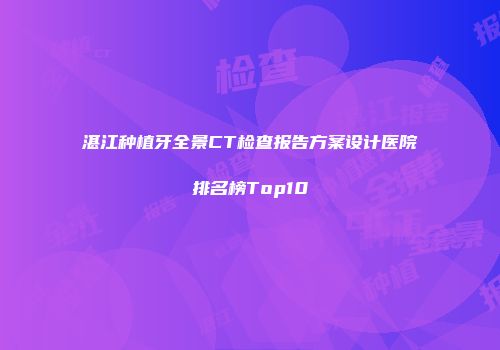 湛江种植牙全景CT检查报告方案设计医院排名榜Top10