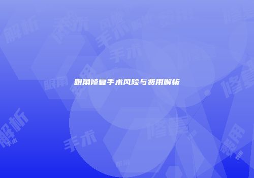 眼角修复手术风险与费用解析
