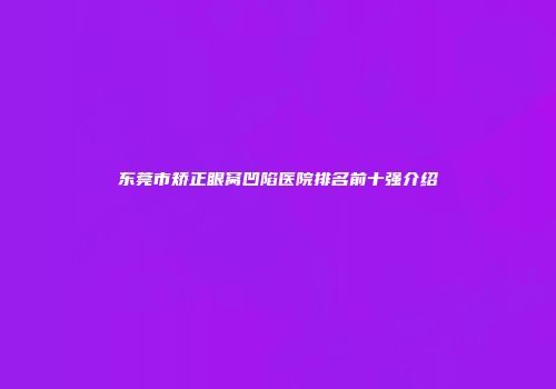 东莞市矫正眼窝凹陷医院排名前十强介绍