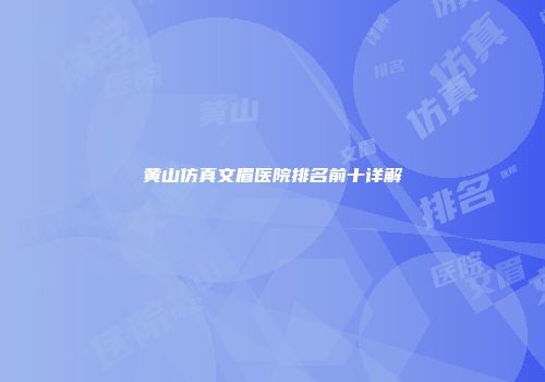 黄山仿真文眉医院排名前十详解