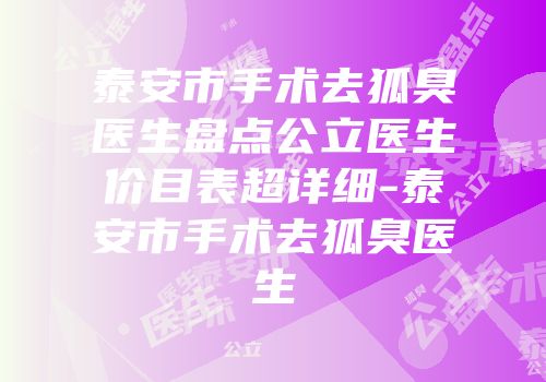泰安市手术去狐臭医生盘点公立医生价目表超详细-泰安市手术去狐臭医生