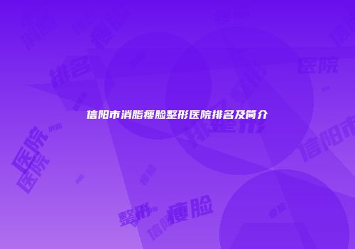 信阳市消脂瘦脸整形医院排名及简介