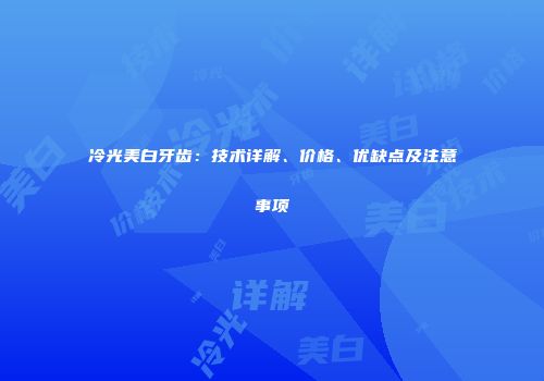 冷光美白牙齿：技术详解、价格、优缺点及注意事项
