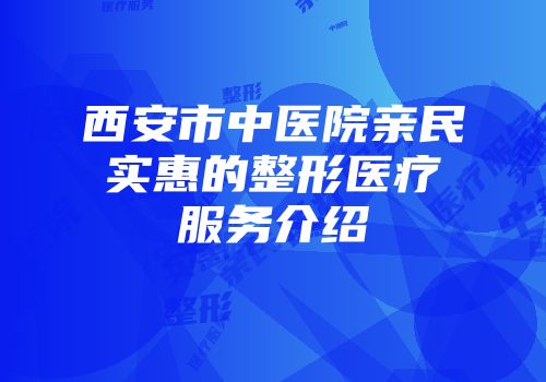 西安市中医院亲民实惠的整形医疗服务介绍