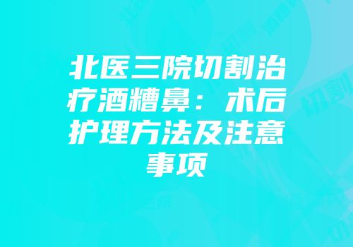北医三院切割治疗酒糟鼻：术后护理方法及注意事项
