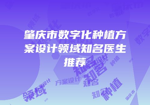 肇庆市数字化种植方案设计领域知名医生推荐