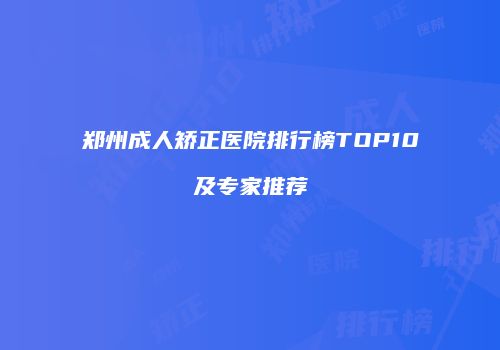 郑州成人矫正医院排行榜TOP10及专家推荐