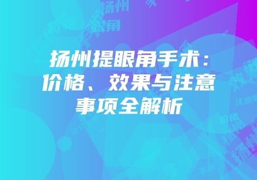 扬州提眼角手术：价格、效果与注意事项全解析
