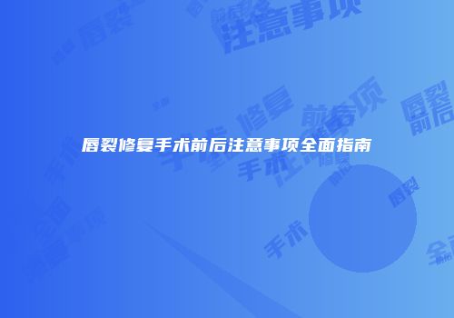 唇裂修复手术前后注意事项全面指南