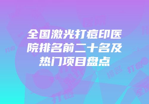 全国激光打痘印医院排名前二十名及热门项目盘点