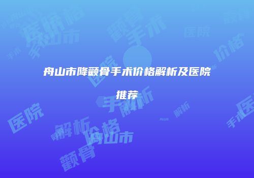 舟山市降颧骨手术价格解析及医院推荐