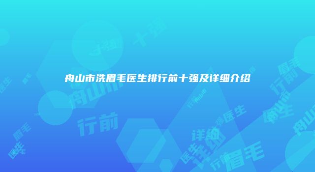 舟山市洗眉毛医生排行前十强及详细介绍