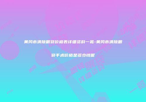 黄冈市清除眼袋价格表详细资料一览-黄冈市清除眼袋手术价格是多少钱呢