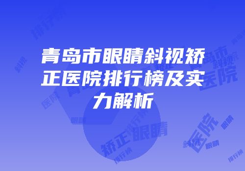 青岛市眼睛斜视矫正医院排行榜及实力解析