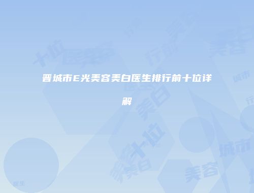 晋城市E光美容美白医生排行前十位详解