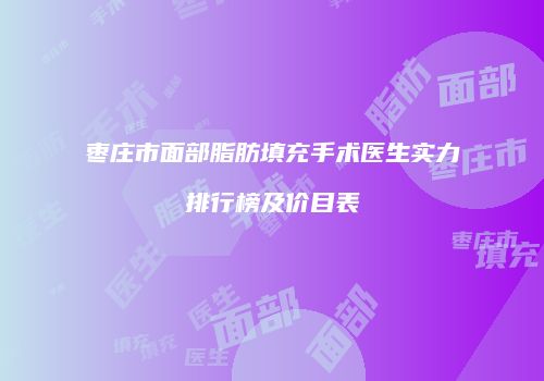 枣庄市面部脂肪填充手术医生实力排行榜及价目表