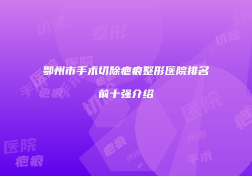 鄂州市手术切除疤痕整形医院排名前十强介绍