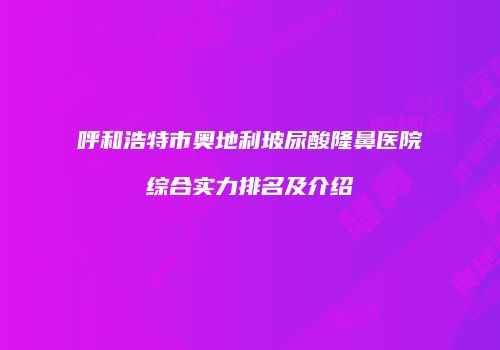 呼和浩特市奥地利玻尿酸隆鼻医院综合实力排名及介绍