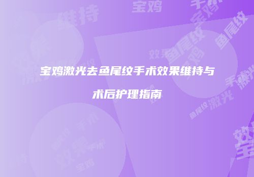 宝鸡激光去鱼尾纹手术效果维持与术后护理指南