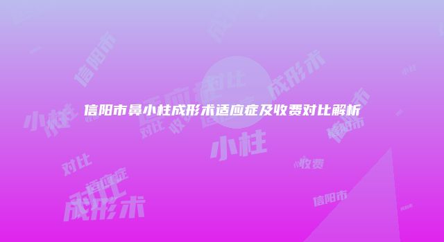 信阳市鼻小柱成形术适应症及收费对比解析