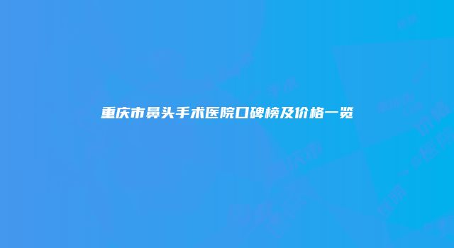 重庆市鼻头手术医院口碑榜及价格一览