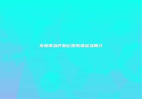 无锡市治疗胎记医院排名及简介