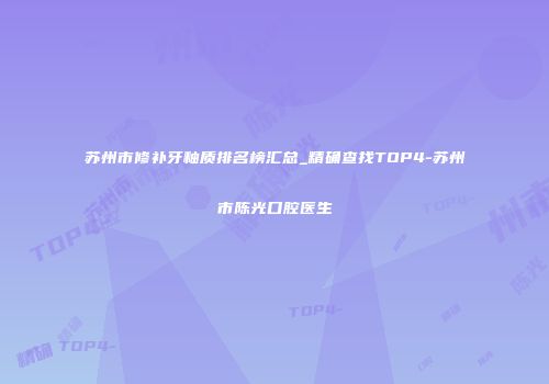苏州市修补牙釉质排名榜汇总_精确查找TOP4-苏州市陈光口腔医生