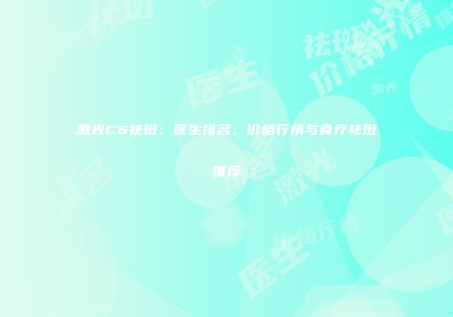 激光C6祛斑：医生排名、价格行情与食疗祛斑推荐