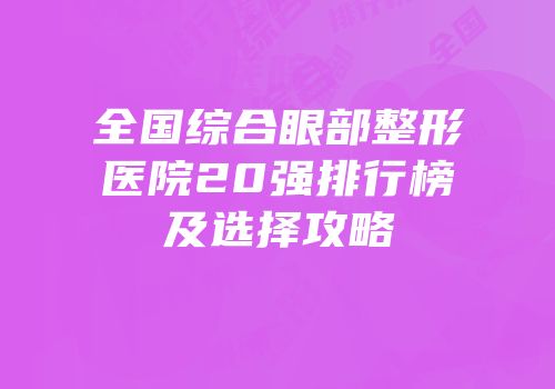 全国综合眼部整形医院20强排行榜及选择攻略