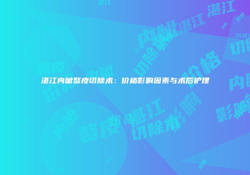 湛江内眦赘皮切除术：价格影响因素与术后护理
