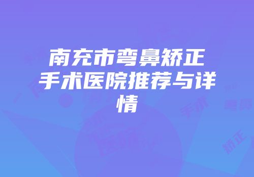 南充市弯鼻矫正手术医院推荐与详情