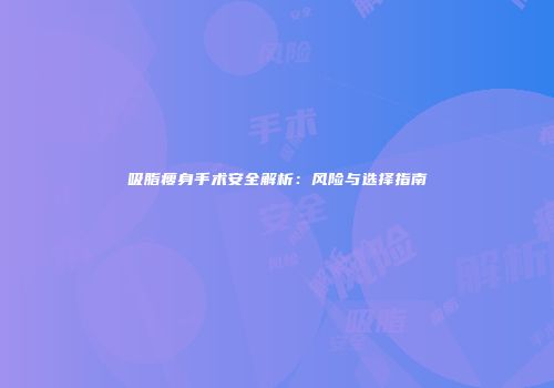 吸脂瘦身手术安全解析：风险与选择指南