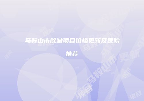 马鞍山市除皱项目价格更新及医院推荐