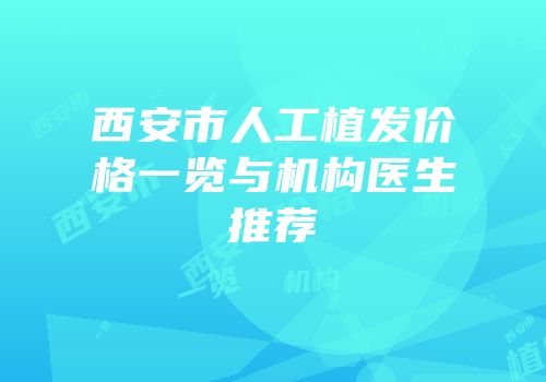 西安市人工植发价格一览与机构医生推荐