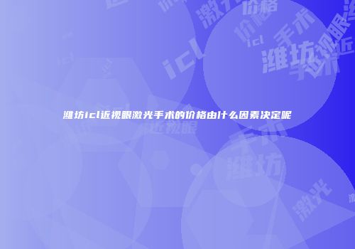 潍坊icl近视眼激光手术的价格由什么因素决定呢