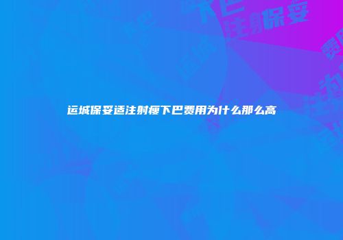 运城保妥适注射瘦下巴费用为什么那么高