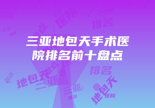 三亚地包天手术医院排名前十盘点