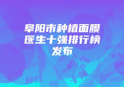 阜阳市种植面膜医生十强排行榜发布