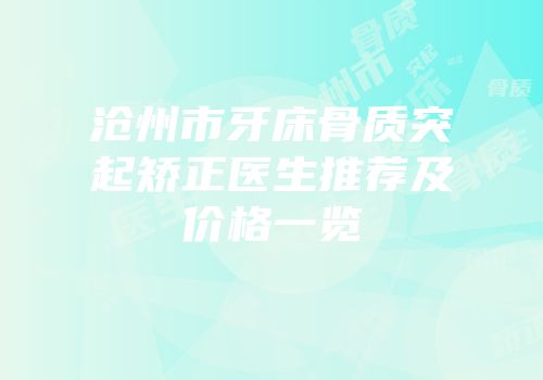 沧州市牙床骨质突起矫正医生推荐及价格一览