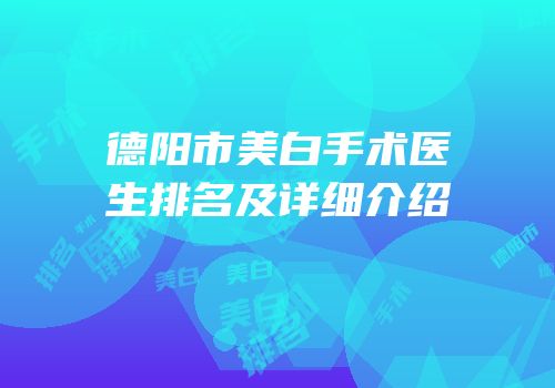 德阳市美白手术医生排名及详细介绍