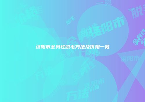 资阳市全身性脱毛方法及价格一览