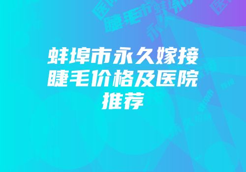 蚌埠市永久嫁接睫毛价格及医院推荐
